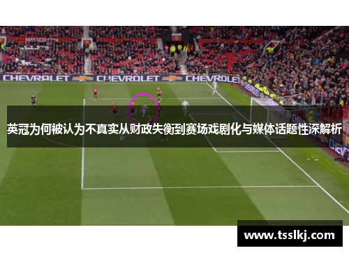 英冠为何被认为不真实从财政失衡到赛场戏剧化与媒体话题性深解析